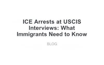 ICE Arrests at USCIS Interviews: What Immigrants Need to Know